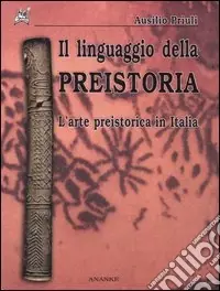 Consegna Rapida Il linguaggio della preistoria. L‘arte preistorica in Italia