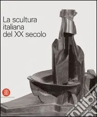 La scultura italiana del XX secolo. Progetto di Arnaldo Pomodoro. Ediz. illustrata Compra Online