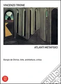 Atlanti metafisici. Giorgio De Chirico. Arte, architettura, critica. Ediz. illustrata Soddisfatti O Rimborsati