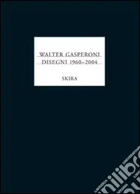 Ultime Pezzi Walter Gasperoni. Disegni 1960-2004. Ediz. illustrata