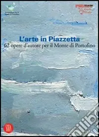 Occasione L‘arte in Piazzetta. 62 opere d‘autore per il Monte di Portofino. Ediz. illustrata
