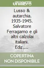 Lusso & autarchia. 1935-1945. Salvatore Ferragamo e gli altri calzolai italiani. Ediz. illustrata Ultime Pezzi