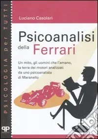 Subito Disponibile Psicoanalisi della Ferrari. Un mito, gli uomini che l‘amano, la terra dei motori analizzati da uno psicanalista di Maranello