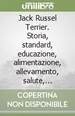Spedito Oggi Jack Russel Terrier. Storia, standard, educazione, alimentazione, allevamento, salute, esposizioni