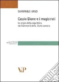 Novità Cassio Dione e i magistrati. Le origini della Repubblica nei frammenti della storia romana