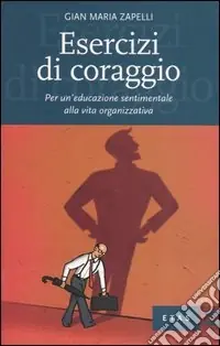 Esercizi di coraggio. Per un‘educazione sentimentale alla vita organizzativa Offerta Lampo