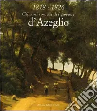 1818-1826. Gli anni romani del giovane d‘Azeglio Reso Gratuito