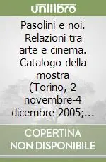 Pasolini e noi. Relazioni tra arte e cinema. Catalogo della mostra (Torino, 2 novembre-4 dicembre 2005; Roma, 15 dicembre 2005-12 febbraio 2006) Reso Gratuito