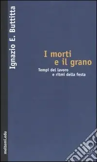 Soddisfatti O Rimborsati I morti e il grano. Tempi del lavoro e ritmi della festa