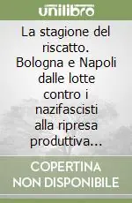 Promozione La stagione del riscatto. Bologna e Napoli dalle lotte contro i nazifascisti alla ripresa produttiva civile