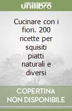 Cucinare con i fiori. 200 ricette per squisiti piatti naturali e diversi Professionale