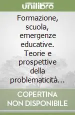 Formazione, scuola, emergenze educative. Teorie e prospettive della problematicità formativa Ordina Subito