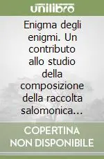 Saldi Enigma degli enigmi. Un contributo allo studio della composizione della raccolta salomonica (Pr. 10,1-22,16)