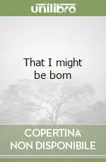 Novità That I might be born