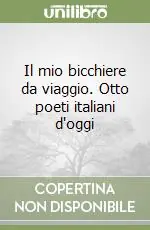 Il mio bicchiere da viaggio. Otto poeti italiani d‘oggi Più Venduto