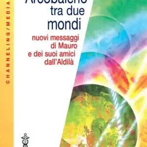 Soddisfatti O Rimborsati Arcobaleno tra due mondi. Nuovi messaggi di Mauro e dei suoi amici dall‘aldilà