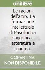 Le ragioni dell‘altro. La formazione intellettuale di Pasolini tra saggistica, letteratura e cinema Promozione Esclusiva