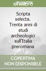 Scripta selecta. Trenta anni di studi archeologici sull‘Italia preromana Acquista Ora