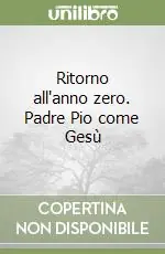 Ritorno all‘anno zero. Padre Pio come Gesù Pagamento Sicuro