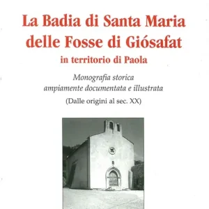 Reso Gratuito La badia di Santa Maria delle Fosse di Giosafat in territorio di Paola. Monografia storica ampiamente documentata e illustrata (Dalle origini al sec. XX)