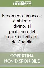 Fenomeno umano e ambiente divino. Il problema del male in Teilhard de Chardin Non Perdere