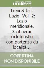 Treni & bici. Lazio. Vol. 2 Lazio meridionale. 35 itinerari cicloturistici con partenza da località facilmente raggiungibili in treno per scoprire, senza fretta, natura, storia e arte Più Venduto
