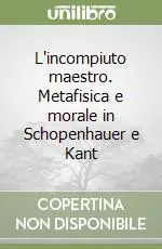 Pagamento Sicuro L‘incompiuto maestro. Metafisica e morale in Schopenhauer e Kant