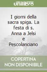 I giorni della sacra spiga. La festa di s. Anna a Jelsi e Pescolanciano Subito Disponibile