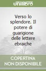Reso Gratuito Verso lo splendore. Il potere di guarigione delle lettere ebraiche