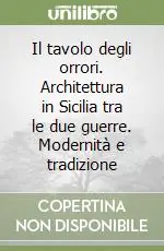 Più Venduto Il tavolo degli orrori. Architettura in Sicilia tra le due guerre. Modernità e tradizione