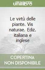 Le virtù delle piante. Vis naturae. Ediz. italiana e inglese Pagamento Sicuro