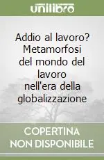 Addio al lavoro? Metamorfosi del mondo del lavoro nell‘era della globalizzazione Quantità Limitata