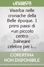 Viserba nelle cronache della Belle époque. I primi passi di «un piccolo centro balneare celebre per i suoi villini, la spiaggia morbida e l‘acqua potabile...» Vendita Finale