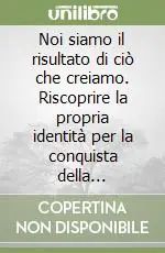Noi siamo il risultato di ciò che creiamo. Riscoprire la propria identità per la conquista della consapevolezza Promozione