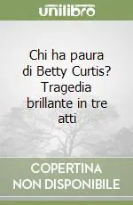 Chi ha paura di Betty Curtis? Tragedia brillante in tre atti Soddisfatti O Rimborsati
