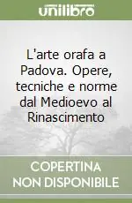 Spedito Oggi L‘arte orafa a Padova. Opere, tecniche e norme dal Medioevo al Rinascimento
