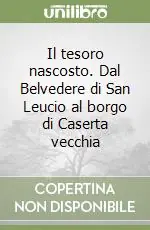 Il tesoro nascosto. Dal Belvedere di San Leucio al borgo di Caserta vecchia Miglior Prezzo