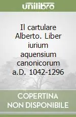 Affare Il cartulare Alberto. Liber iurium aquensium canonicorum a.D. 1042-1296