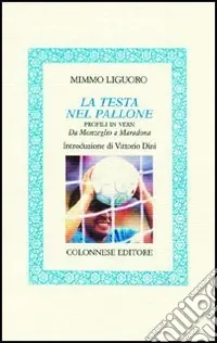 La testa nel pallone. Profili in versi. Da Monzeglio a Maradona Compra Adesso
