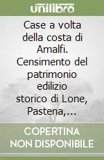 Case a volta della costa di Amalfi. Censimento del patrimonio edilizio storico di Lone, Pastena, Pogerola, Vettica Minore e Tovere Compra Online