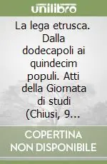 Occasione La lega etrusca. Dalla dodecapoli ai quindecim populi. Atti della Giornata di studi (Chiusi, 9 ottobre 1999)