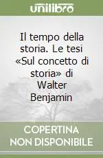 Il tempo della storia. Le tesi «Sul concetto di storia» di Walter Benjamin Novità