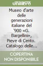 Quantità Limitata Museo d‘arte delle generazioni italiane del ‘900 «G. Bargellini», Pieve di Cento. Catalogo delle collezioni permanenti (2)Le acquisizioni 1999-2000