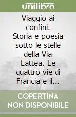 Viaggio ai confini. Storia e poesia sotto le stelle della Via Lattea. Le quattro vie di Francia e il «camino» di Spagna a Santiago e Finisterre Nuova Collezione
