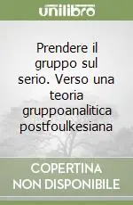 Prendere il gruppo sul serio. Verso una teoria gruppoanalitica postfoulkesiana Professionale