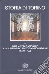 Promo Stagionale Storia di Torino. Vol. 5 Dalla città razionale alla crisi dello Stato d‘Antico Regime (1730-1798)