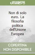 Nuovo Arrivo Non di solo euro. La filosofia politica dell‘Unione Europea