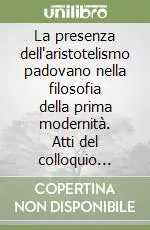 La presenza dell‘aristotelismo padovano nella filosofia della prima modernità. Atti del colloquio internazionale in memoria di Charles B. Schmitt (Padova, 2000) A Buon Prezzo