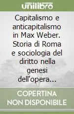 Capitalismo e anticapitalismo in Max Weber. Storia di Roma e sociologia del diritto nella genesi dell‘opera weberiana Must-Have