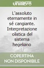 Saldi L‘assoluto eternamente in sé cangiante. Interpretazione olistica del sistema hegeliano